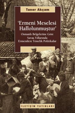 Ermeni Meselesi Hallolunmuştur / Osmanlı Belgelerine Göre Savaş Yıllarında Ermenilere Yönelik Politikalar