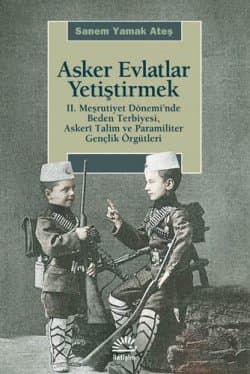 Asker Evlatlar Yetiştirmek II. Meşrutiyet Döneminde Beden Terbiyesi Askeri Talim ve Paramiliter Gençlik Örgütleri