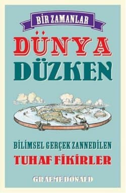 Bir Zamanlar Dünya Düzken Bilimsel Gerçek Zannedilen Tuhaf Fikirler